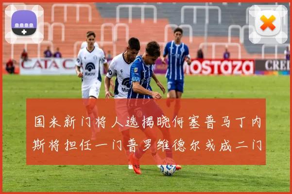 国米新门将人选揭晓何塞普马丁内斯将担任一门普罗维德尔或成二门