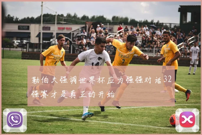 勒伯夫强调世界杯应为强强对话32强赛才是真正的开始