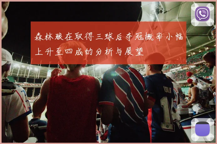 森林狼在取得三球后夺冠概率小幅上升至四成的分析与展望