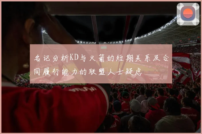 名记分析KD与火箭的短期关系及合同履行能力的联盟人士疑虑
