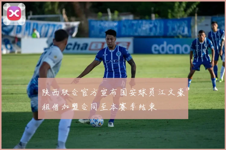 陕西联合官方宣布国安球员江文豪租借加盟合同至本赛季结束