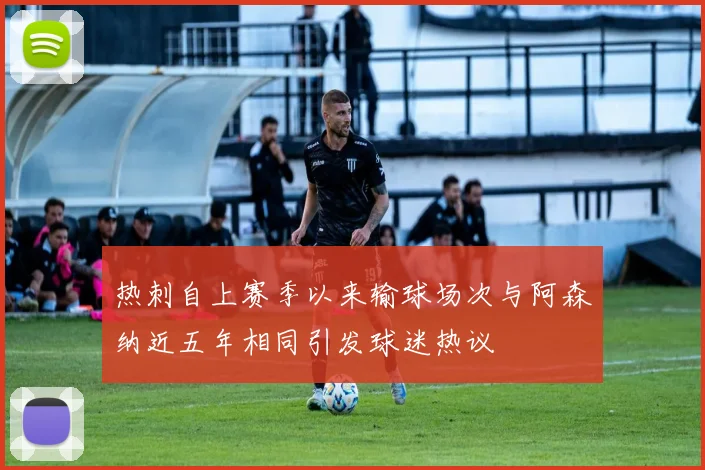 热刺自上赛季以来输球场次与阿森纳近五年相同引发球迷热议