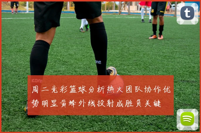 周二竞彩篮球分析热火团队协作优势明显黄蜂外线投射成胜负关键