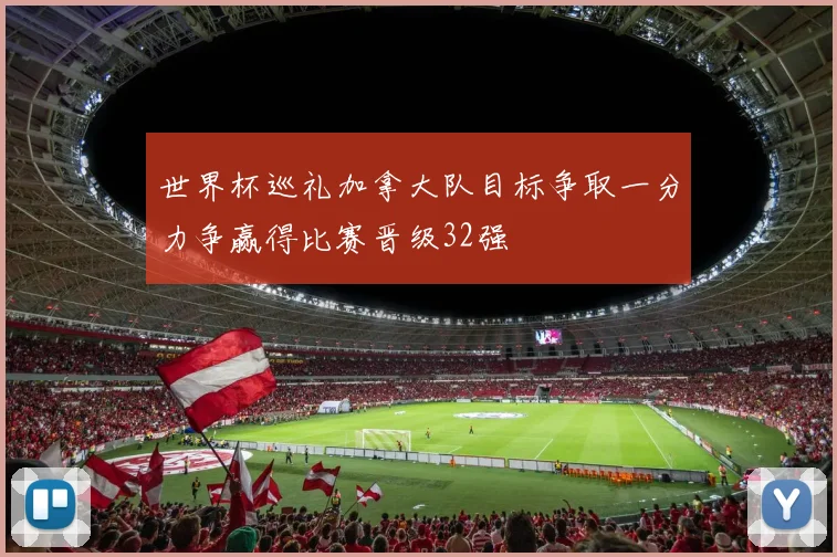 世界杯巡礼加拿大队目标争取一分力争赢得比赛晋级32强