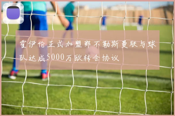 霍伊伦正式加盟那不勒斯曼联与球队达成5000万欧转会协议