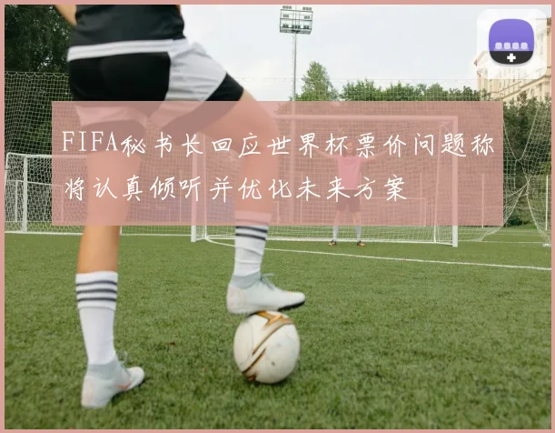 FIFA秘书长回应世界杯票价问题称将认真倾听并优化未来方案