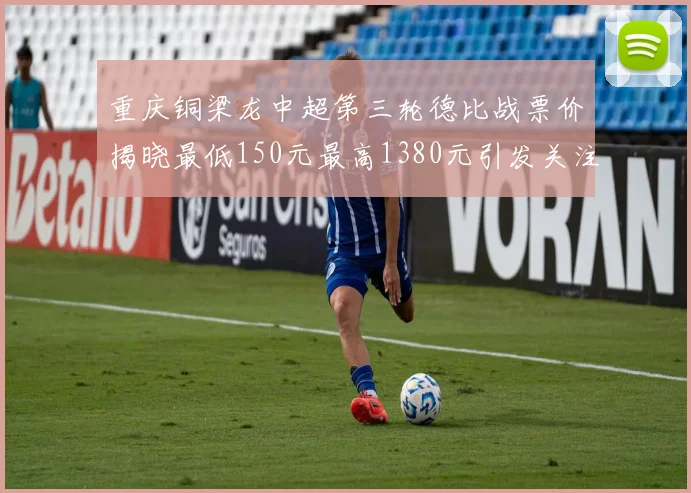 重庆铜梁龙中超第三轮德比战票价揭晓最低150元最高1380元引发关注