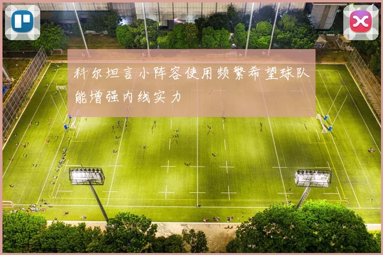 科尔坦言小阵容使用频繁希望球队能增强内线实力