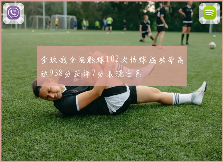 金玟哉全场触球102次传球成功率高达938分获评7分表现出色