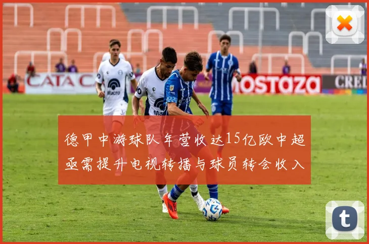 德甲中游球队年营收达15亿欧中超亟需提升电视转播与球员转会收入